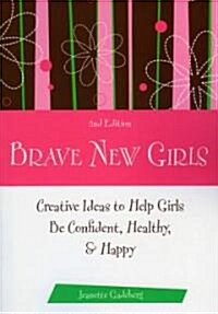Brave New Girls: Creative Ideas to Help Girls Be Confident, Healthy, and Happy (Paperback, 2)