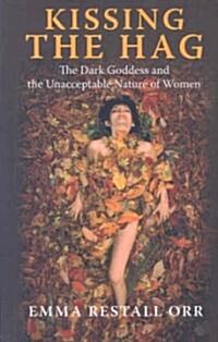 Kissing the Hag : The Dark Goddess and the Unacceptable Nature of Women (Paperback)