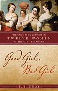 Good Girls, Bad Girls: The Enduring Lessons of Twelve Women of the Old Testament (Hardcover)