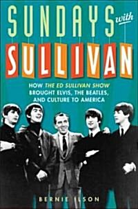 Sundays with Sullivan: How the Ed Sullivan Show Brought Elvis, the Beatles, and Culture to America (Hardcover)