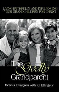 The Godly Grandparent: Living Faithfully and Influencing Your Grandchildren for Christ (Paperback)