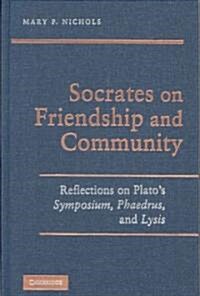 Socrates on Friendship and Community : Reflections on Platos Symposium, Phaedrus,andLysis (Hardcover)