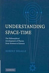 Understanding Space-time : The Philosophical Development of Physics from Newton to Einstein (Paperback)