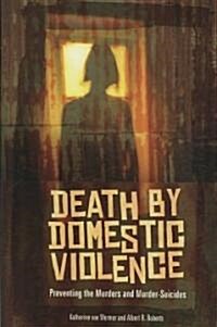 Death by Domestic Violence: Preventing the Murders and Murder-Suicides (Hardcover)