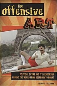 The Offensive Art: Political Satire and Its Censorship Around the World from Beerbohm to Borat (Hardcover)