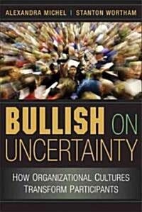 Bullish on Uncertainty : How Organizational Cultures Transform Participants (Paperback)