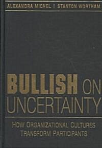 Bullish on Uncertainty : How Organizational Cultures Transform Participants (Hardcover)