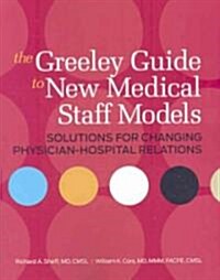 The Greeley Guide to New Medical Staff Models: Solutions for Changing Physician-Hospital Relations [With CDROM] (Paperback)