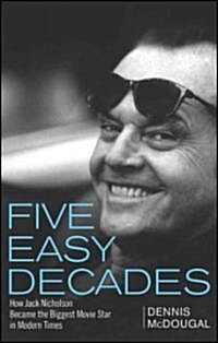Five Easy Decades : How Jack Nicholson Became the Biggest Movie Star in Modern Times (Paperback)