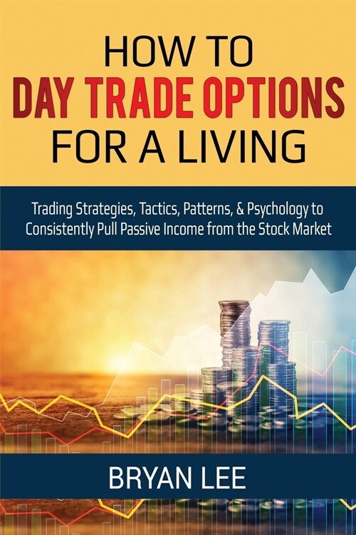How to Day Trade Options for a Living: Trading Strategies, Tactics, Patterns, & Psychology to Consistently Pull Passive Income from the Stock Market (Paperback)