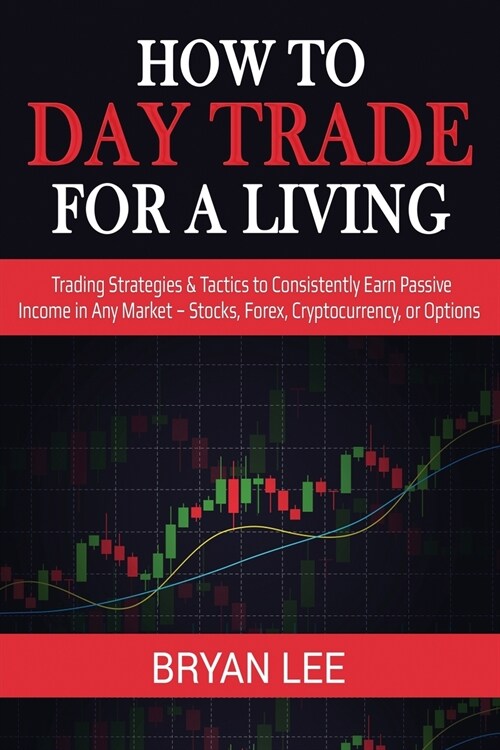 How to Day Trade for a Living: Trading Strategies & Tactics to Consistently Earn Passive Income in Any Market - Stocks, Forex, Cryptocurrency, or Opt (Paperback)