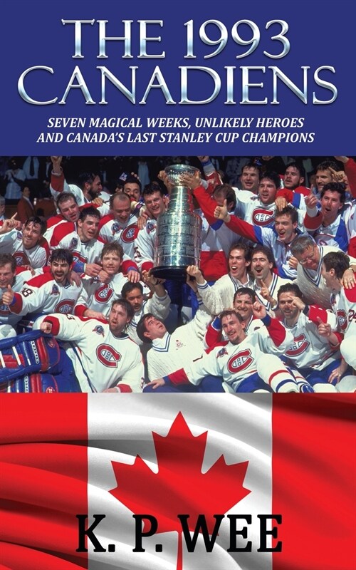 The 1993 Canadiens: Seven Magical Weeks, Unlikely Heroes And Canadas Last Stanley Cup Champions (Paperback)