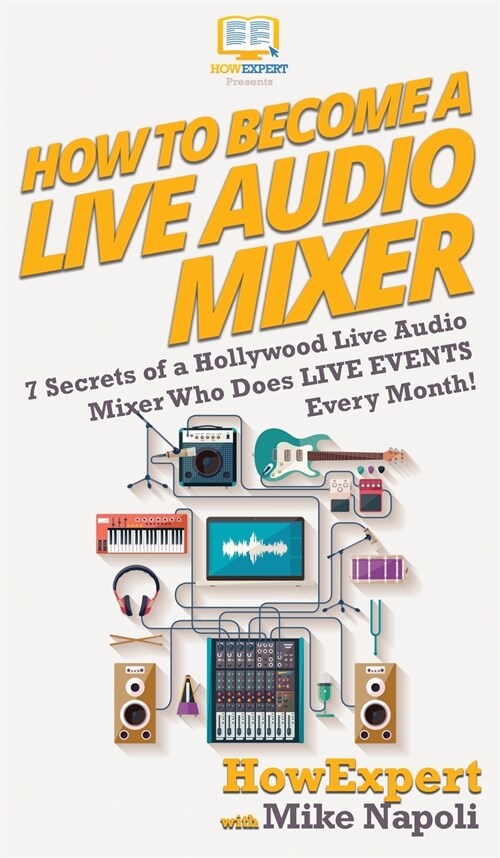 How to Become a Live Audio Mixer: 7 Secrets of a Hollywood Live Audio Mixer Who Does LIVE EVENTS Every Month! (Hardcover)