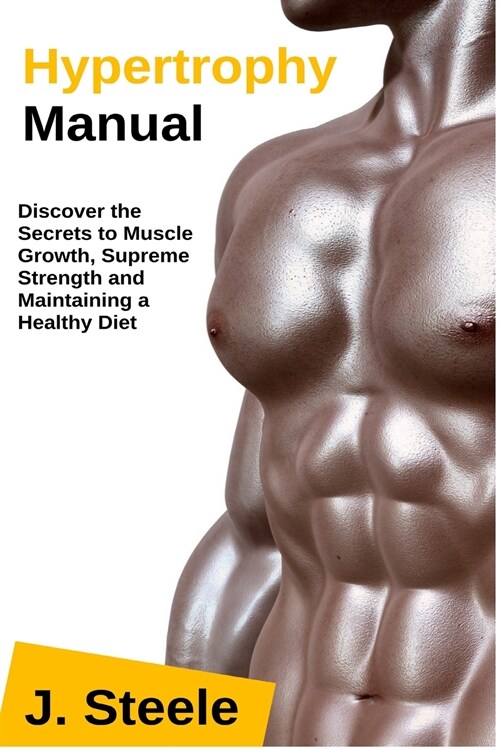 Hypertrophy Manual: Discover the Secrets to Muscle Growth, Supreme Strength and Maintaining a Healthy Diet (Paperback)