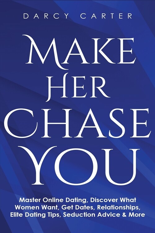 Make Her Chase You: Master Online Dating, Discover What Women Want, Get Dates, Relationships, Elite Dating Tips, Seduction Advice & More (Paperback)