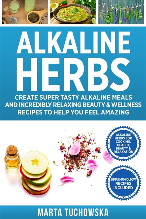 Alkaline Herbs: Create Super Tasty Alkaline Meals and Incredibly Relaxing Beauty & Wellness Recipes to Help You Feel Amazing (Paperback)