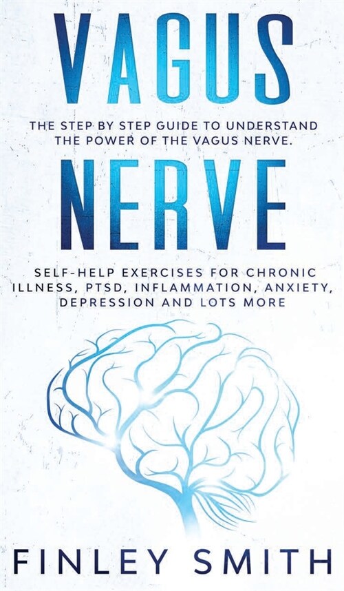 Vagus Nerve: The Step by Step Guide to Understand the Power of the Vagus Nerve. Self-Help Exercises for Chronic Illness, PTSD, Infl (Hardcover)