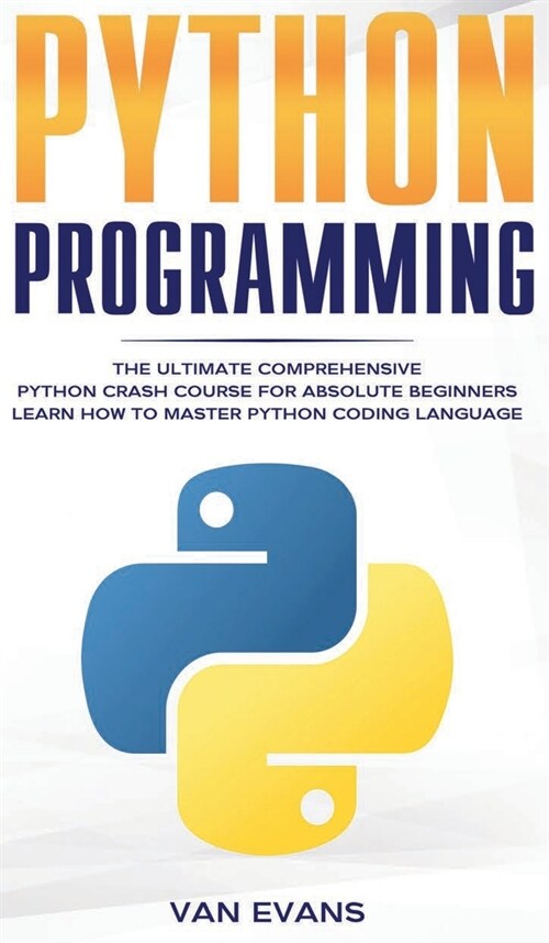 Python Programming: The Ultimate Comprehensive Python Crash Course for Absolute Beginners - Learn How to Master Python Coding Language (Hardcover)