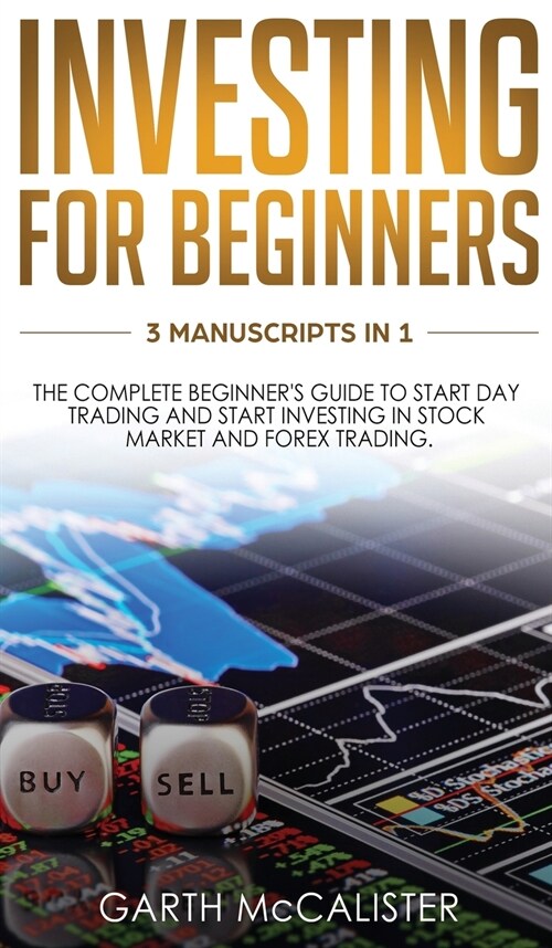 Investing For Beginners: 3 Manuscripts in 1 -The Complete Beginners Guide to Start Day Trading And Start Investing In Stock Market And Forex T (Hardcover)