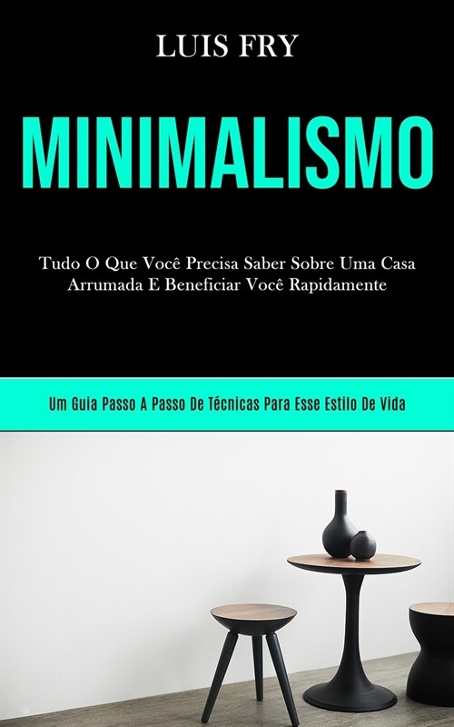 Minimalismo: Tudo o que voc?precisa saber sobre uma casa arrumada e beneficiar voc?bn rapidamente (Um guia passo a passo de t?ni (Paperback)