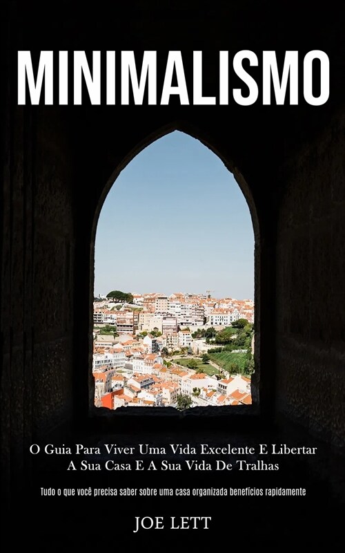 Minimalismo: O guia para viver uma vida excelente e libertar a sua casa e a sua vida de tralhas (Tudo o que voc?precisa saber sobr (Paperback)