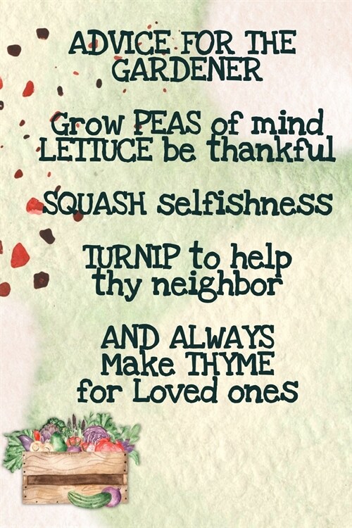 Advice For The Gardener Grow Peas Of Mind Lettuce Be Thankful Squash Selfishness Turnip To Help Thy Neighbor And Always Make Thyme for Loved Ones: Veg (Paperback)