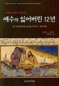 (아라비아에서 발견된) 예수의 잃어버린 12년 =1세-12세까지의 숨겨진 이야기·희귀기록 /The stories of the lost 12 years of Jesus found in Arabia 