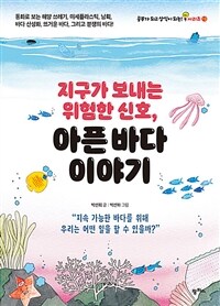 지구가 보내는 위험한 신호, 아픈 바다 이야기 :지속 가능한 바다를 위해 우리는 어떤 일을 할 수 있을까? 