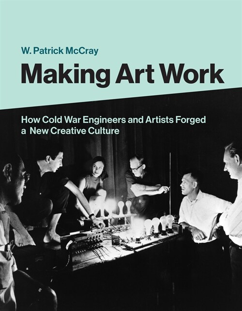 Making Art Work: How Cold War Engineers and Artists Forged a New Creative Culture (Hardcover)