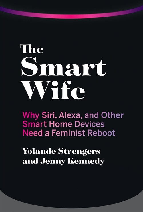 The Smart Wife: Why Siri, Alexa, and Other Smart Home Devices Need a Feminist Reboot (Hardcover)