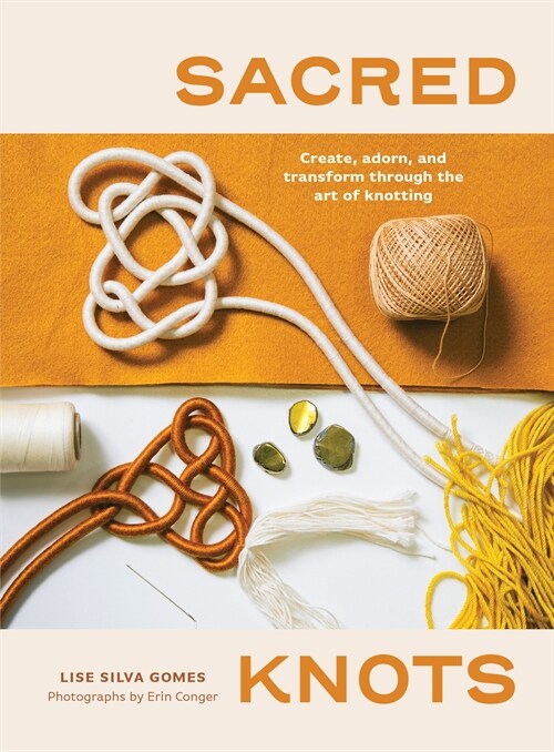 Sacred Knots: Create, Adorn, and Transform Through the Art of Knotting (Paperback)