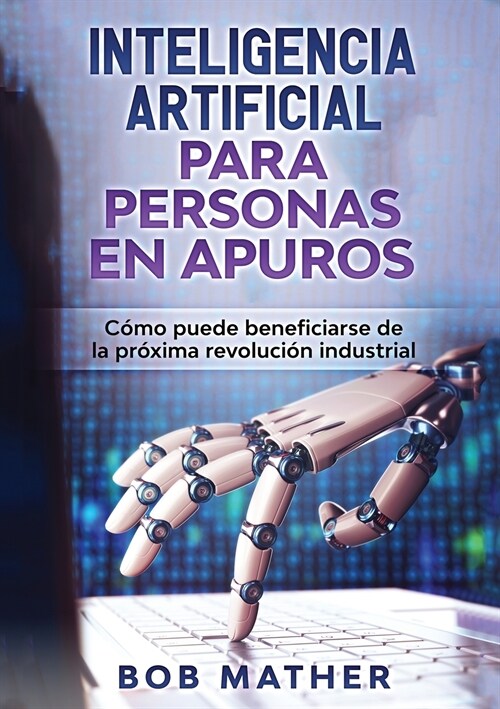 Inteligencia Artificial Para Personas en Apuros: C?o puede beneficiarse de la pr?ima revoluci? industrial (Paperback)