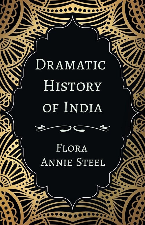 Dramatic History of India: With an Essay From The Garden of Fidelity Being the Autobiography of Flora Annie Steel, 1847 - 1929 By R. R. Clark (Paperback)