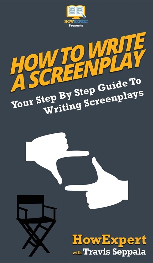 How To Write a Screenplay: Your Step By Step Guide To Writing Screenplays (Hardcover)