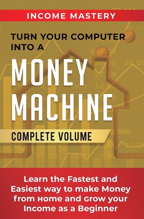 Turn Your Computer Into a Money Machine: Learn the Fastest and Easiest Way to Make Money From Home and Grow Your Income as a Beginner Complete Volume (Hardcover)