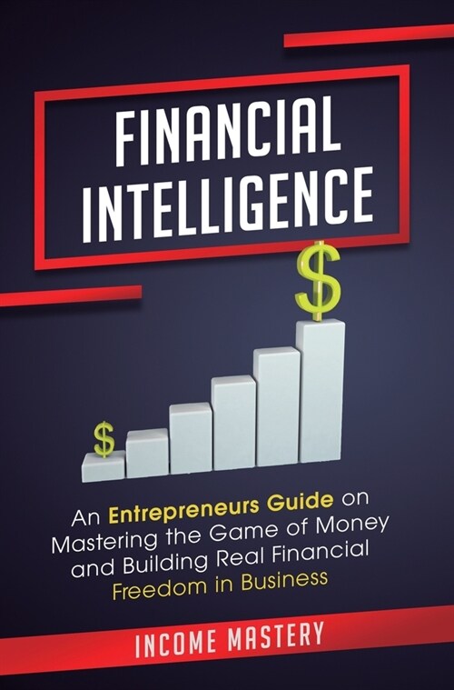 Financial Intelligence: An Entrepreneurs Guide on Mastering the Game of Money and Building Real Financial Freedom in Business Complete Volume (Hardcover)