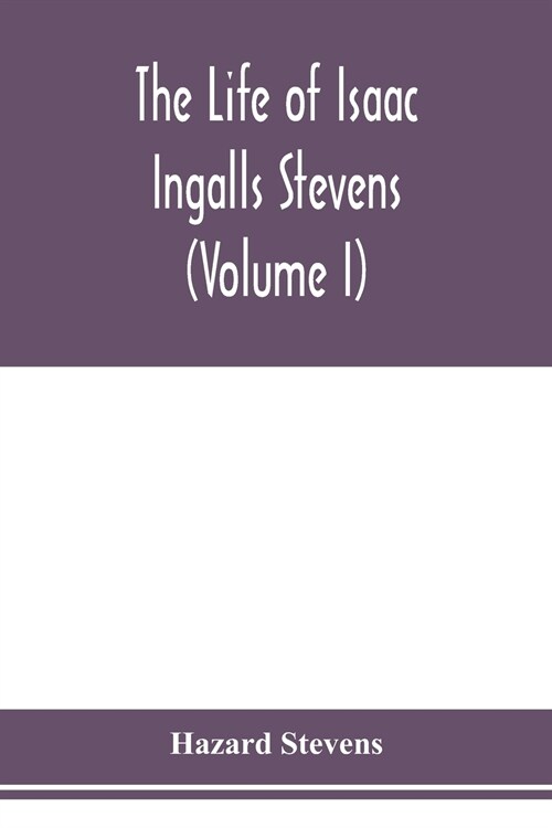 The life of Isaac Ingalls Stevens (Volume I) (Paperback)