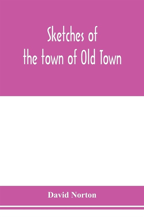 Sketches of the town of Old Town, Penobscot County, Maine from its earliest settlement, to 1879; with biographical sketches (Paperback)