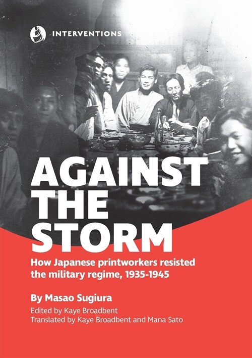 Against the Storm: How Japanese printworkers resisted the military regime, 1935-1945 (Paperback, First English)