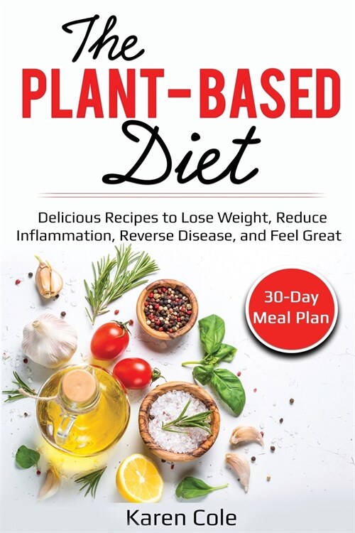 The Plant Based Diet: Delicious Recipes to Lose Weight, Reduce Inflammation, Reverse Disease, and Feel Great (Paperback)