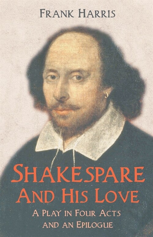 Shakespeare - And His Love - A Play in Four Acts and an Epilogue (Paperback)