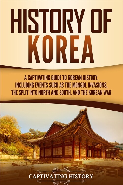 History of Korea: A Captivating Guide to Korean History, Including Events Such as the Mongol Invasions, the Split into North and South, (Paperback)