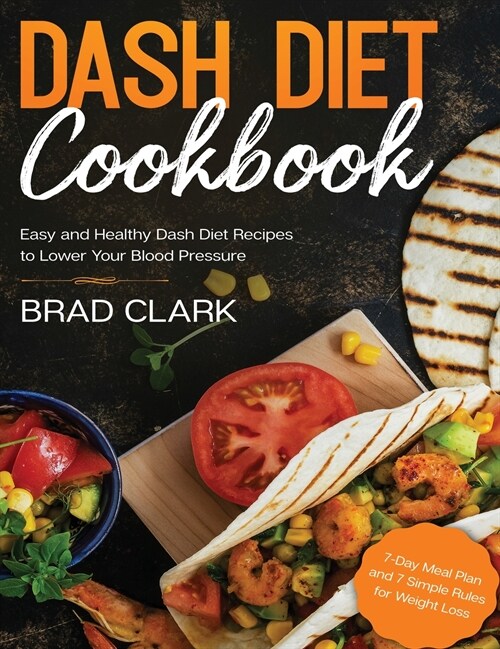 Dash Diet Cookbook: Easy and Healthy Dash Diet Recipes to Lower Your Blood Pressure. 7-Day Meal Plan and 7 Simple Rules for Weight Loss (Hardcover)