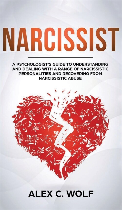 Narcissist: A Psychologists Guide to Understanding and Dealing with a Range of Narcissistic Personalities and Recovering from Nar (Hardcover)