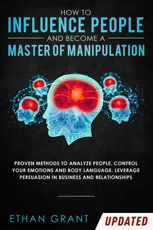 How to Influence People and Become A Master of Manipulation: Proven Methods to Analyze People, Control Your Emotions and Body Language, Leverage Persu (Paperback)