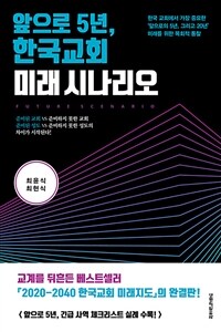 앞으로 5년, 한국교회 미래 시나리오 =한국 교회에서 가장 중요한 '앞으로의 5년, 그리고 20년' 미래를 위한 목회적 통찰 /Future scenario 