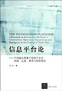 信息平台論:三網融合背景下信息平台的構建、運營、競爭與規制硏究 (第1版, 平裝)