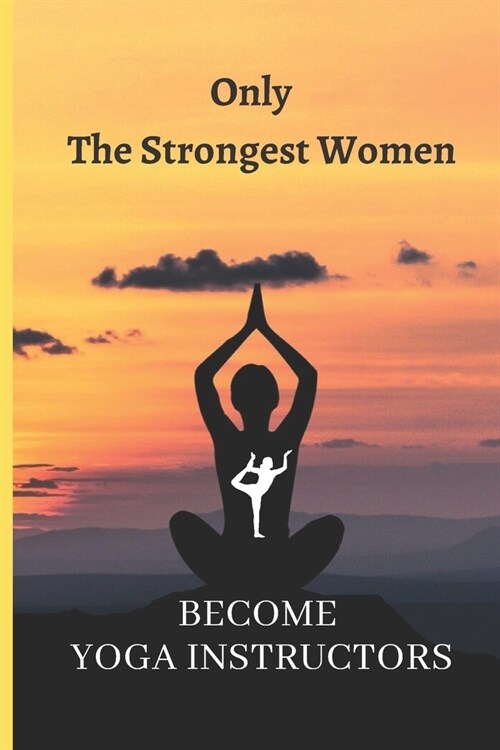 Only The Strongest Women Become Yoga Instructors: Notebook 120 wide-ruled pages for Women Yoga Teachers Yoga Instructors Gifts (Paperback)