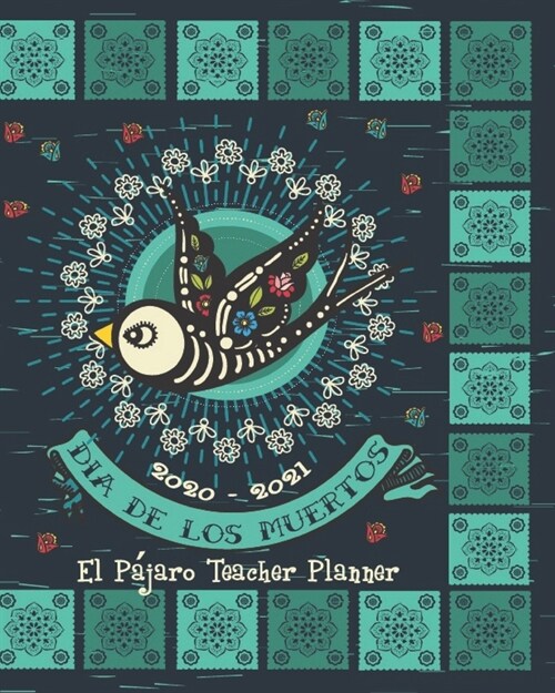 2020- 2021 Dia De Los Muertos El Pajaro Teacher Planner: Day Of The Dead Hispanic - Teacher Academic Organizer School Planner - 8 x 10 (Paperback)
