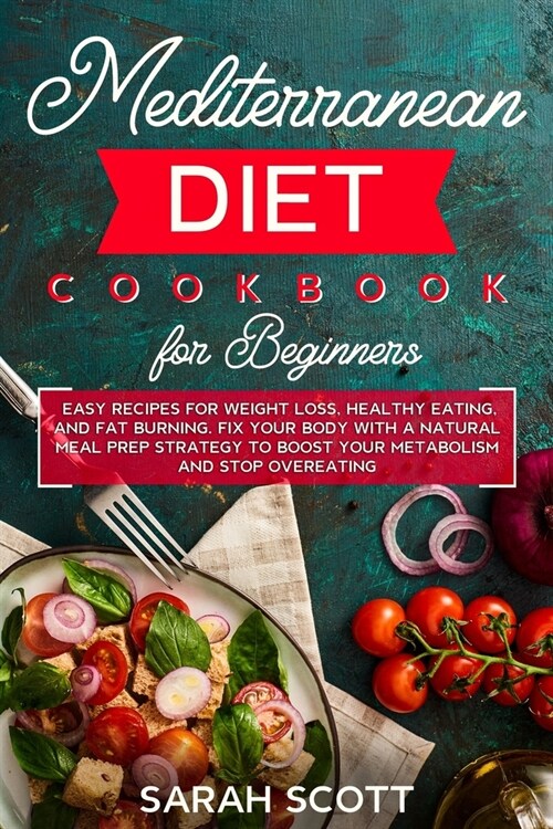 Mediterranean Diet Cookbook for Beginners: Easy Recipes for Weight Loss, Healthy Eating, and Fat Burning. Fix Your Body with a Natural Meal Prep Strat (Paperback)